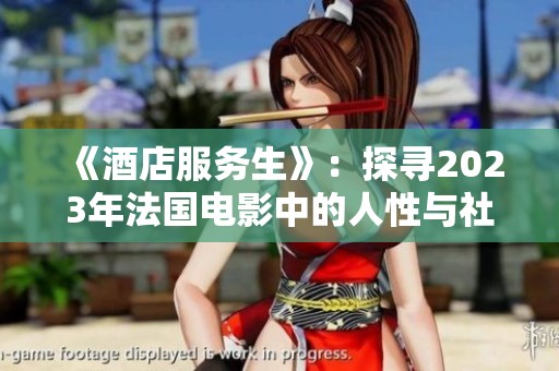 《酒店服务生》：探寻2023年法国电影中的人性与社会底层故事