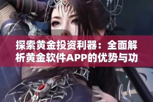 探索黄金投资利器：全面解析黄金软件APP的优势与功能