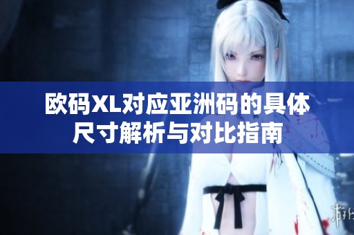 欧码XL对应亚洲码的具体尺寸解析与对比指南