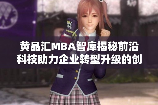 黄品汇MBA智库揭秘前沿科技助力企业转型升级的创新之道