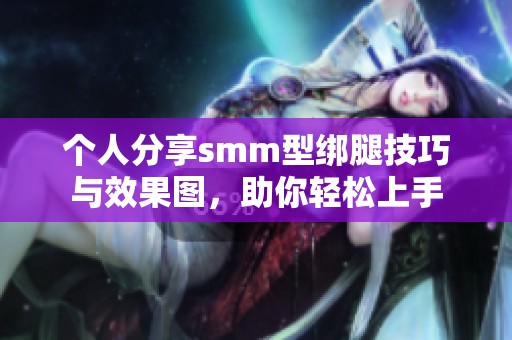 个人分享smm型绑腿技巧与效果图，助你轻松上手