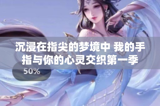 沉浸在指尖的梦境中 我的手指与你的心灵交织第一季