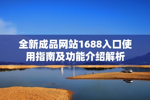 全新成品网站1688入口使用指南及功能介绍解析