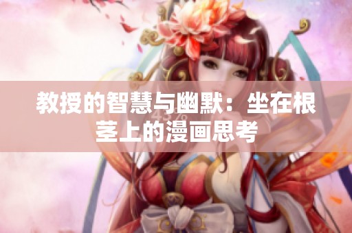 教授的智慧与幽默：坐在根茎上的漫画思考