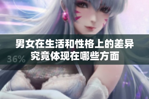 男女在生活和性格上的差异究竟体现在哪些方面