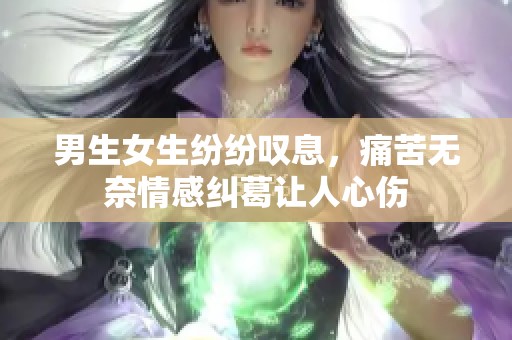 男生女生纷纷叹息，痛苦无奈情感纠葛让人心伤
