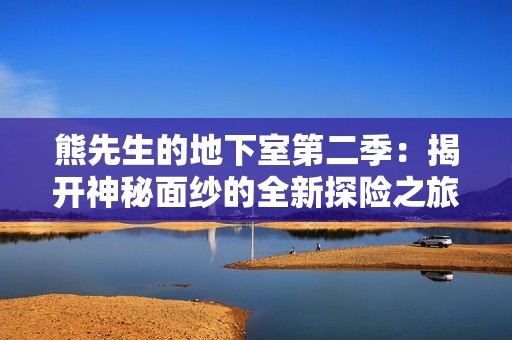 熊先生的地下室第二季：揭开神秘面纱的全新探险之旅