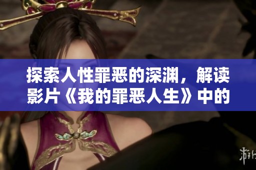 探索人性罪恶的深渊，解读影片《我的罪恶人生》中的复杂情感