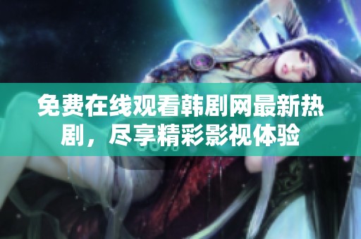 免费在线观看韩剧网最新热剧，尽享精彩影视体验