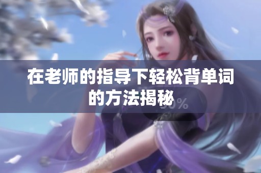 在老师的指导下轻松背单词的方法揭秘