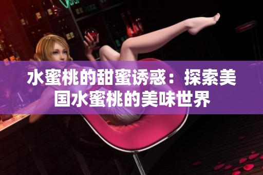 水蜜桃的甜蜜诱惑：探索美国水蜜桃的美味世界
