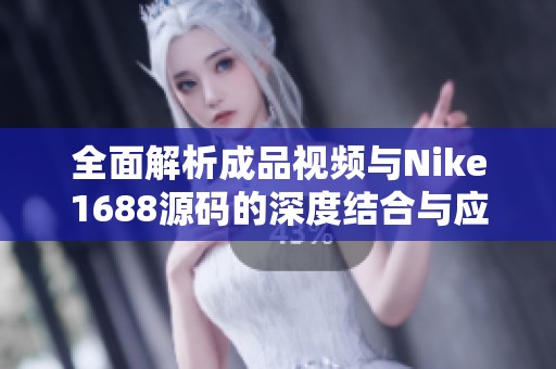全面解析成品视频与Nike1688源码的深度结合与应用