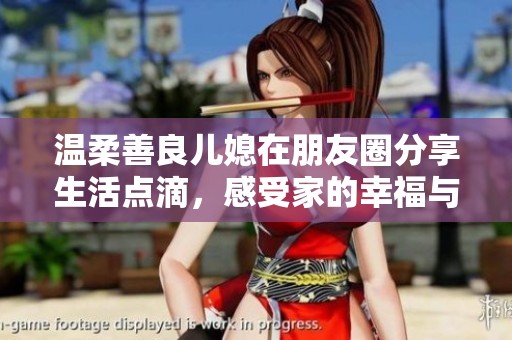 温柔善良儿媳在朋友圈分享生活点滴，感受家的幸福与温暖