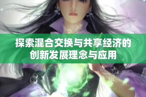 探索混合交换与共享经济的创新发展理念与应用