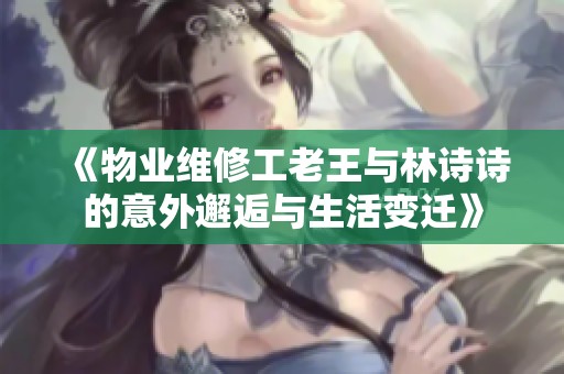 《物业维修工老王与林诗诗的意外邂逅与生活变迁》