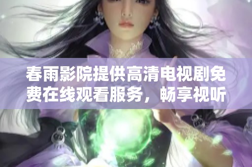 春雨影院提供高清电视剧免费在线观看服务，畅享视听盛宴