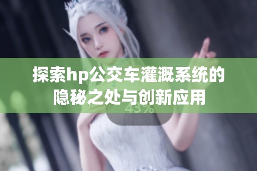 探索hp公交车灌溉系统的隐秘之处与创新应用
