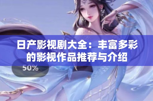 日产影视剧大全：丰富多彩的影视作品推荐与介绍