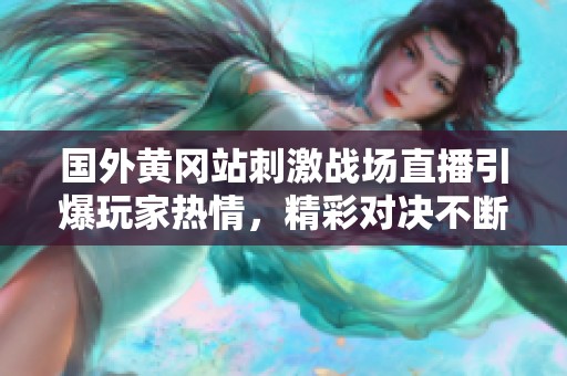 国外黄冈站刺激战场直播引爆玩家热情，精彩对决不断上演