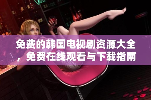 免费的韩国电视剧资源大全，免费在线观看与下载指南