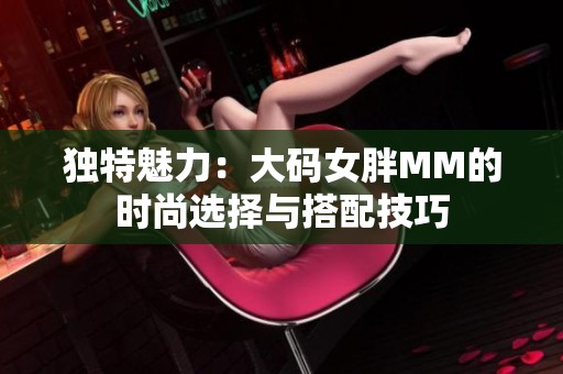 独特魅力：大码女胖MM的时尚选择与搭配技巧