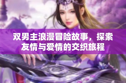 双男主浪漫冒险故事，探索友情与爱情的交织旅程