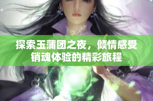 探索玉蒲团之夜，倾情感受销魂体验的精彩旅程