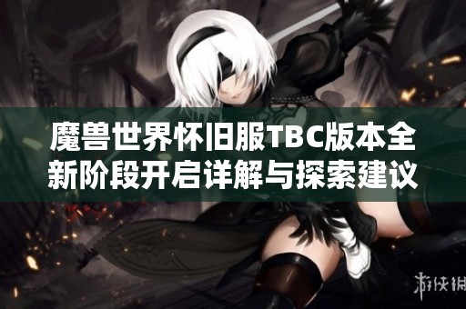 魔兽世界怀旧服TBC版本全新阶段开启详解与探索建议