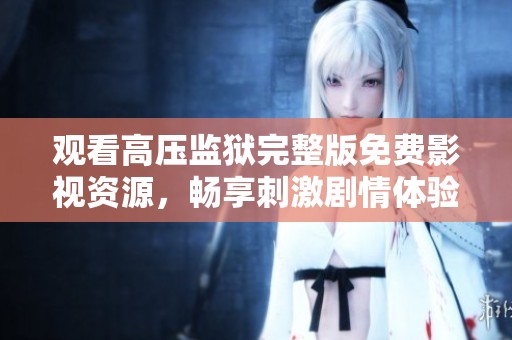 观看高压监狱完整版免费影视资源，畅享刺激剧情体验