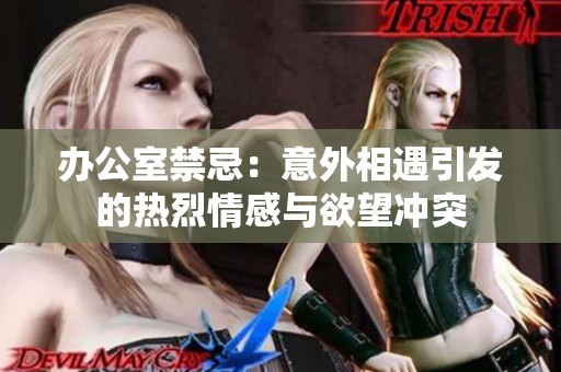 办公室禁忌：意外相遇引发的热烈情感与欲望冲突