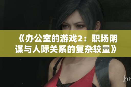 《办公室的游戏2：职场阴谋与人际关系的复杂较量》