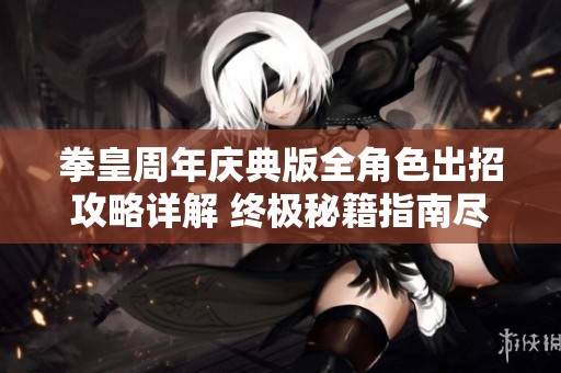拳皇周年庆典版全角色出招攻略详解 终极秘籍指南尽在宏昌游戏网