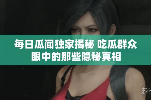 每日瓜闻独家揭秘 吃瓜群众眼中的那些隐秘真相