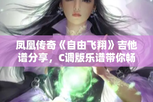凤凰传奇《自由飞翔》吉他谱分享，C调版乐谱带你畅游音乐世界