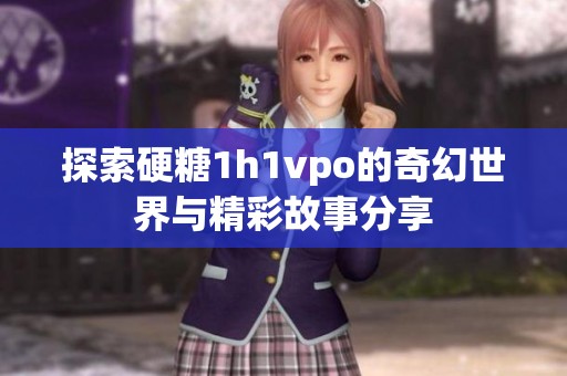 探索硬糖1h1vpo的奇幻世界与精彩故事分享
