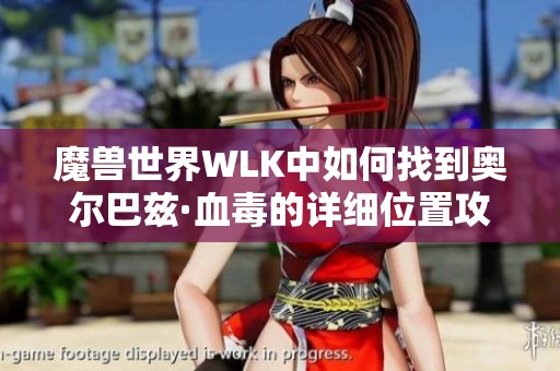 魔兽世界WLK中如何找到奥尔巴兹·血毒的详细位置攻略