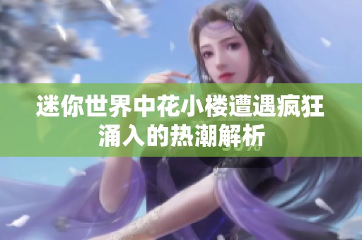迷你世界中花小楼遭遇疯狂涌入的热潮解析