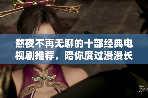 熬夜不再无聊的十部经典电视剧推荐，陪你度过漫漫长夜