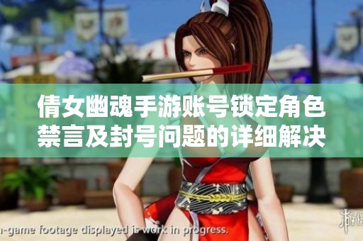 倩女幽魂手游账号锁定角色禁言及封号问题的详细解决方案解析