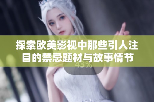 探索欧美影视中那些引人注目的禁忌题材与故事情节