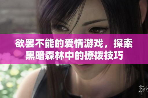 欲罢不能的爱情游戏，探索黑暗森林中的撩拨技巧