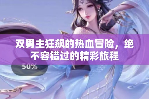 双男主狂飙的热血冒险，绝不容错过的精彩旅程