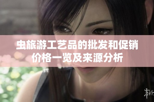虫旅游工艺品的批发和促销价格一览及来源分析