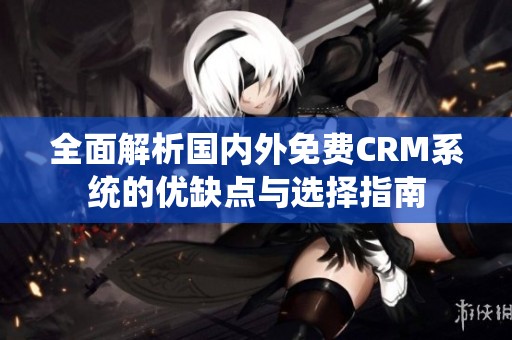 全面解析国内外免费CRM系统的优缺点与选择指南