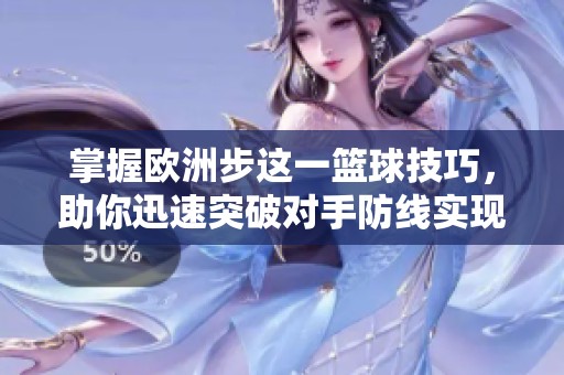 掌握欧洲步这一篮球技巧，助你迅速突破对手防线实现精彩进攻！
