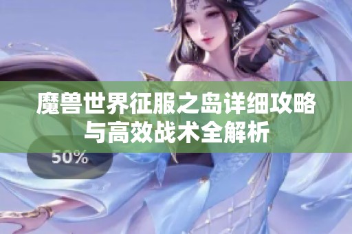 魔兽世界征服之岛详细攻略与高效战术全解析