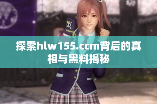 探索hlw155.ccm背后的真相与黑料揭秘