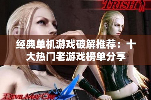 经典单机游戏破解推荐：十大热门老游戏榜单分享