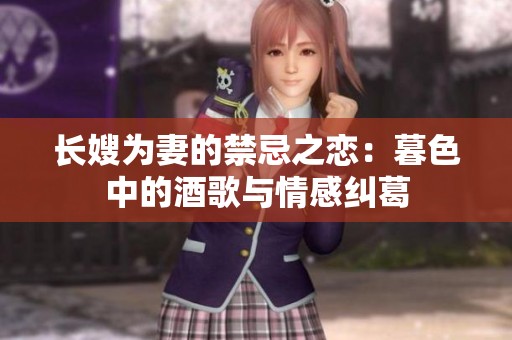 长嫂为妻的禁忌之恋：暮色中的酒歌与情感纠葛