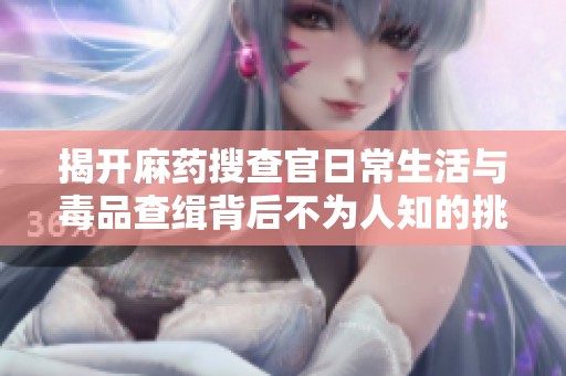 揭开麻药搜查官日常生活与毒品查缉背后不为人知的挑战与故事